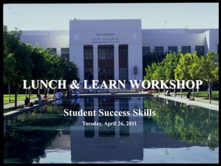 LUNCH & LEARN WORKSHOP Student Success Skills Tuesday, April 26, 2011 