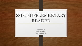 SSLC-SUPPLEMENTARY
READER
Performed By
Gingee Block ELT’s
PPT by:S.DHILIP
 