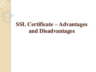 SSL Certificate – Advantages 
and Disadvantages 
 