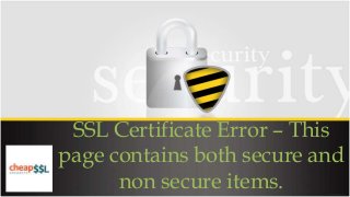 SSL Certificate Error – This
page contains both secure and
non secure items.
 