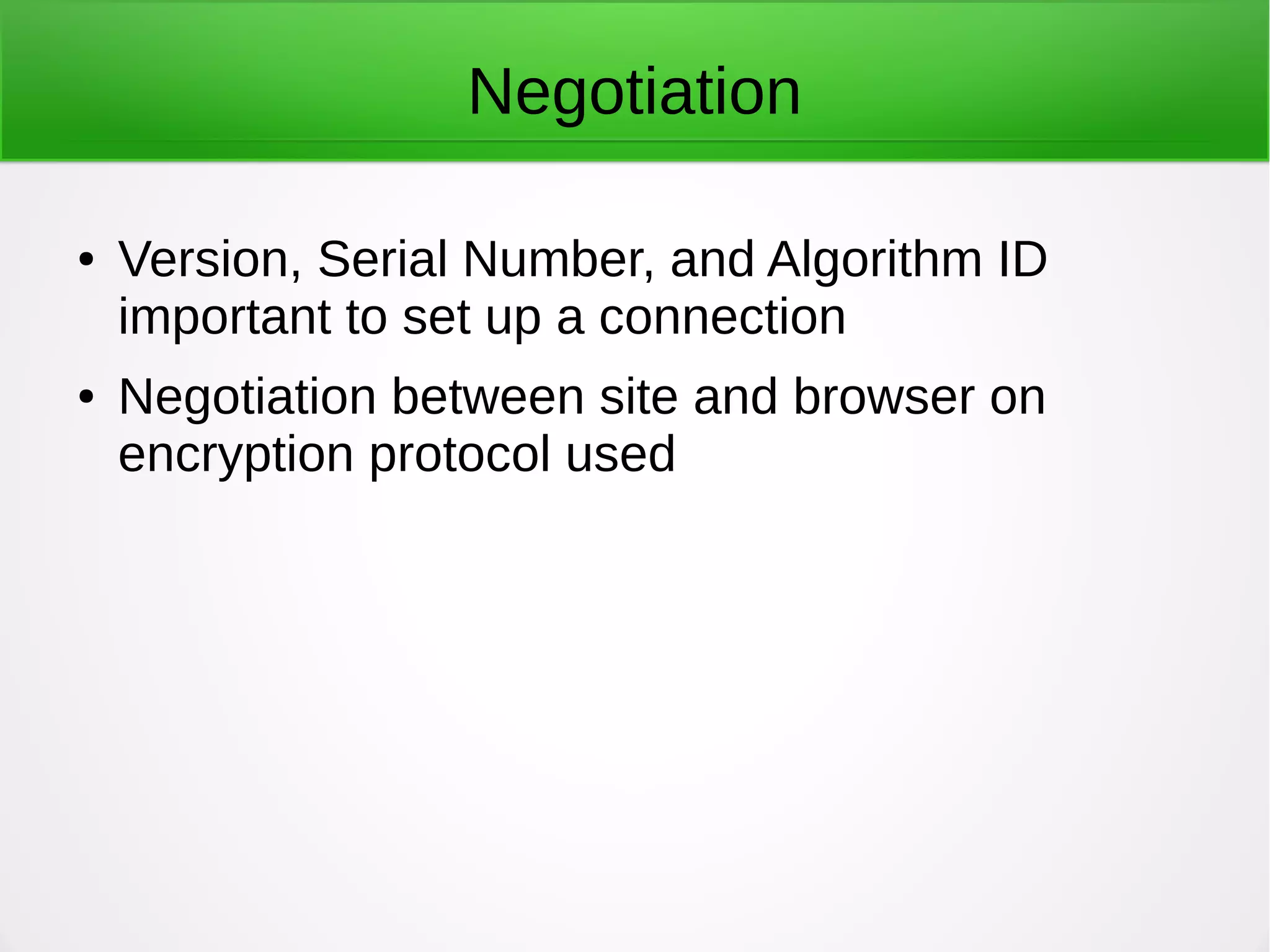 Negotiation
● Version, Serial Number, and Algorithm ID
important to set up a connection
● Negotiation between site and browser on
encryption protocol used
 