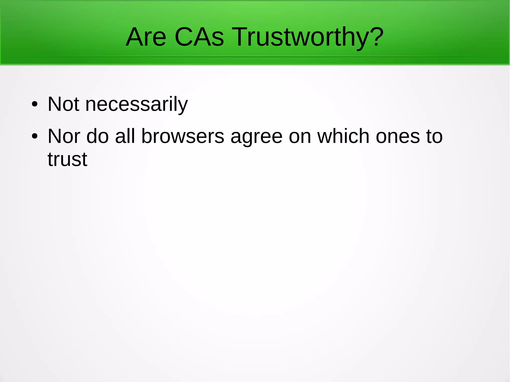 Are CAs Trustworthy?
● Not necessarily
● Nor do all browsers agree on which ones to
trust
 