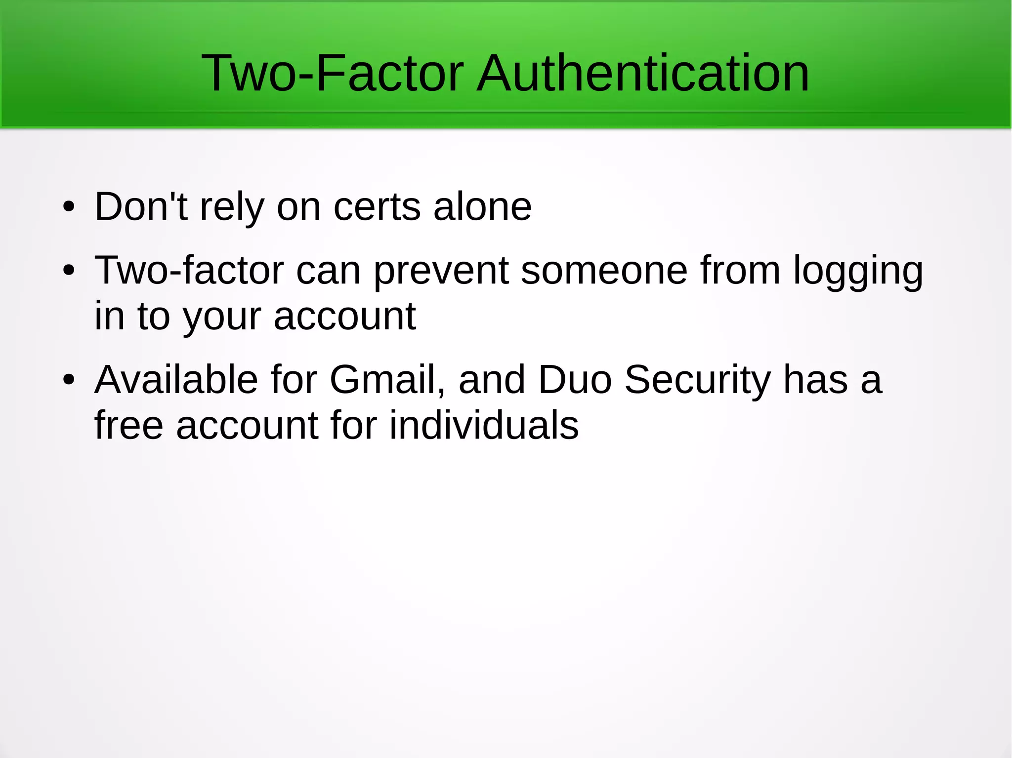 Two-Factor Authentication
● Don't rely on certs alone
● Two-factor can prevent someone from logging
in to your account
● Available for Gmail, and Duo Security has a
free account for individuals
 