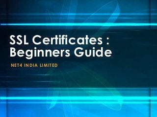 SSL Certificates :
Beginners Guide
N E T4 I N D I A LI MI TE D
 