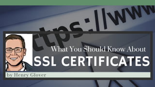 SSL CERTIFICATES
What You Should Know About
by Henry Glover
 