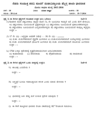 £ÉºÀgÀÄ ¸ÀAAiÀÄÄPÀÛ ¥ÀzÀ« ¥ÀÆªÀ9 ªÀÄºÁ«zÁå®AiÀÄ ºÉ§â½î vÁ||f|| zsÁgÀªÁqÀ
ªÉÆzÀ® ¸ÁzsÀ£Á ¥ÀjÃPÉë 2015 2016
ªÀUÀ9 : 10 «µÀAiÀÄ ¸ÀªÀiÁd «eÁÕ£À CAPÀUÀ¼ÀÄ : 10
¸ÀªÀÄAiÀÄ : 20 ¤«ÄµÀ ¢£Á0PÀ : 19 -7-2014
¥Àæ±Éß 1) F PÉ¼ÀV£À ¥Àæ±ÉßUÀ½UÉ ¸ÀjAiÀiÁzÀ GvÀÛgÀ Dj¹ §gÉ¬Äj 1x3=3
1) PÉÆqÀV£À zÉÆgÉ aPÀÌ«ÃgÀgÁd ¥Áæ£Àì£À zÉÆgÉ 16 £ÉÃ ®Æ¬ÄUÀÆ ¸ÁªÀÄåvÉ EzÉ JAzÀÄ ºÉÃUÉ ºÉÃ¼ÀÄ«j.
C) aPÀÌ«ÃgÀgÁd ®Æ¬ÄAiÀÄAvÉ ¨sÀæµÀÖ£ÁVzÀÝ£ÀÄ §) aPÀÌ«ÃgÀgÁd ®Æ¬ÄAiÀÄAvÉ ¥ÀæeÁ¦ÃqÀPÀ£ÁVzÀÝ£ÀÄ
PÀ) aPÀÌ«ÃgÀgÁd ®Æ¬ÄAiÀÄAvÉ §Ä¢ÝªÀAvÀ£ÁVzÀÝ£ÀÄ qÀ) aPÀÌ«ÃgÀgÁd ®Æ¬ÄAiÀÄAvÉ ¸ÁªÀÄædå PÀnÖzÀÝ£ÀÄ.
GvÀÛgÀ :-
2) 17 £ÉÃ «¢ü : C¸Ààç¸ÀåvÁ DªÀgÀuÉ ¤µÉÃzsÀ : : 16 £ÉÃ «¢ü : ______
C) ¥À.eÁ .¥À.¥ÀAUÀqÀzÀªÀjUÉ ±ÉÊPÀëtÂPÀ «ÄÃ¸À¯Áw §) ¥À.eÁ.¥À.¥ÀAUÀqÀzÀªÀjUÉ GzÉÆåÃUÀzÀ°è «ÄÃ¸À¯Áw
PÀ) ¥À.eÁ .¥À.¥ÀAUÀqÀzÀªÀjUÉ zsÁ«ÄðPÀ «ÄÃ¸À¯Áw qÀ) ¥À.eÁ .¥À.¥ÀAUÀqÀzÀªÀjUÉ gÁdQÃAiÀÄ «ÄÃ¸À¯Áw
GvÀÛgÀ : -
3) 1764 §¼Áîj ¥ÀæzÉÃ±ÀzÀ°è PÀÈµÀÚzÉÃªÀgÁAiÀÄ¤VAvÀ d£Àd¤vÀgÁzÀªÀ£ÀÄ
C) PÀÄªÀiÁgÀgÁªÀÄ §) vÉ£Á°gÁªÀÄ PÀ) ¥ËæqsÀzÉÃªÀgÁAiÀÄ qÀ) gÁªÀÄgÁAiÀÄÀ
GvÀÛgÀ : -
¥Àæ±Éß 2) F PÉ¼ÀV£À ¥Àæ±ÉßUÀ½UÉ MAzÀÄ ªÁPÀåzÀ°è GvÀÛj¹ 1x4=4
4) PÁ®ZÀPÀæ JAzÀgÉÃ£ÀÄ ?
GvÀÛgÀ : -
5) C¸Ààø±ÀåvÉ »AzÀÆ ¸ÀªÀiÁdPÀÌAnzÀ PÀ¼ÀAPÀ JAzÀÄ AiÀiÁgÀÄ ºÉÃ½zÀgÀÄ ?
GvÀÛgÀ : -
6) ¨sÁgÀvÀzÀ°è CwÃ ºÉZÀÄÑ ªÀÄ¼É ©Ã¼ÀÄªÀ ¥ÀæzÉÃ±À AiÀiÁªÀÅzÀÄ ?
GvÀÛgÀ : -
7) F PÉ¼ÀUÉ PÀÆnÖgÀÄªÀ ¨sÁgÀvÀzÀ gÉÃSÁ £ÀPÁ±ÉAiÀÄ°è 821/2
gÉÃSÁA±À UÀÄgÀÄw¹j.
 