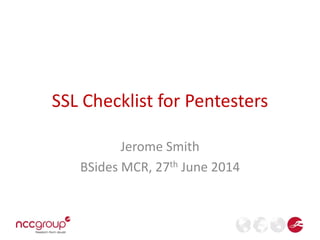 SSL Checklist for Pentesters
Jerome Smith
BSides MCR, 27th June 2014
 
