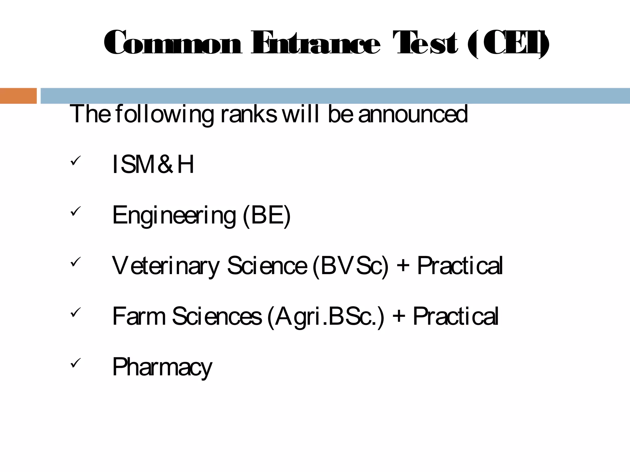 Common Entrance Test (CET)
Thefollowing rankswill beannounced
 ISM&H
 Engineering (BE)
 Veterinary Science(BVSc) + Practical
 Farm Sciences(Agri.BSc.) + Practical
 Pharmacy
 