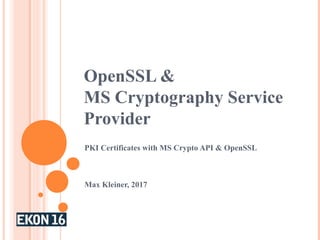OpenSSL &
MS Cryptography Service
Provider
PKI Certificates with MS Crypto API & OpenSSL
Max Kleiner, 2017
 