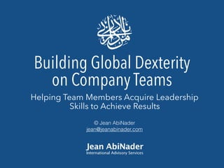 © Jean AbiNader
jean@jeanabinader.com
Building Global Dexterity 
on Company Teams
Helping Team Members Acquire Leadership
Skills to Achieve Results
 
