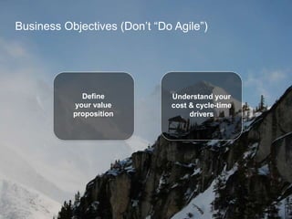 Business Objectives (Don’t “Do Agile”)
Define
your value
proposition
Understand your
cost & cycle-time
drivers
 