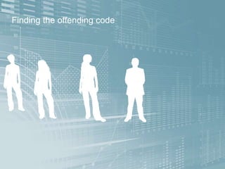 Finding the offending code
 