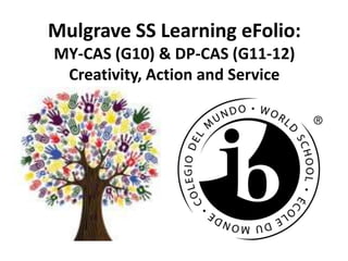 Mulgrave SS Learning eFolio:
MY-CAS (G10) & DP-CAS (G11-12)
Creativity, Action and Service
 