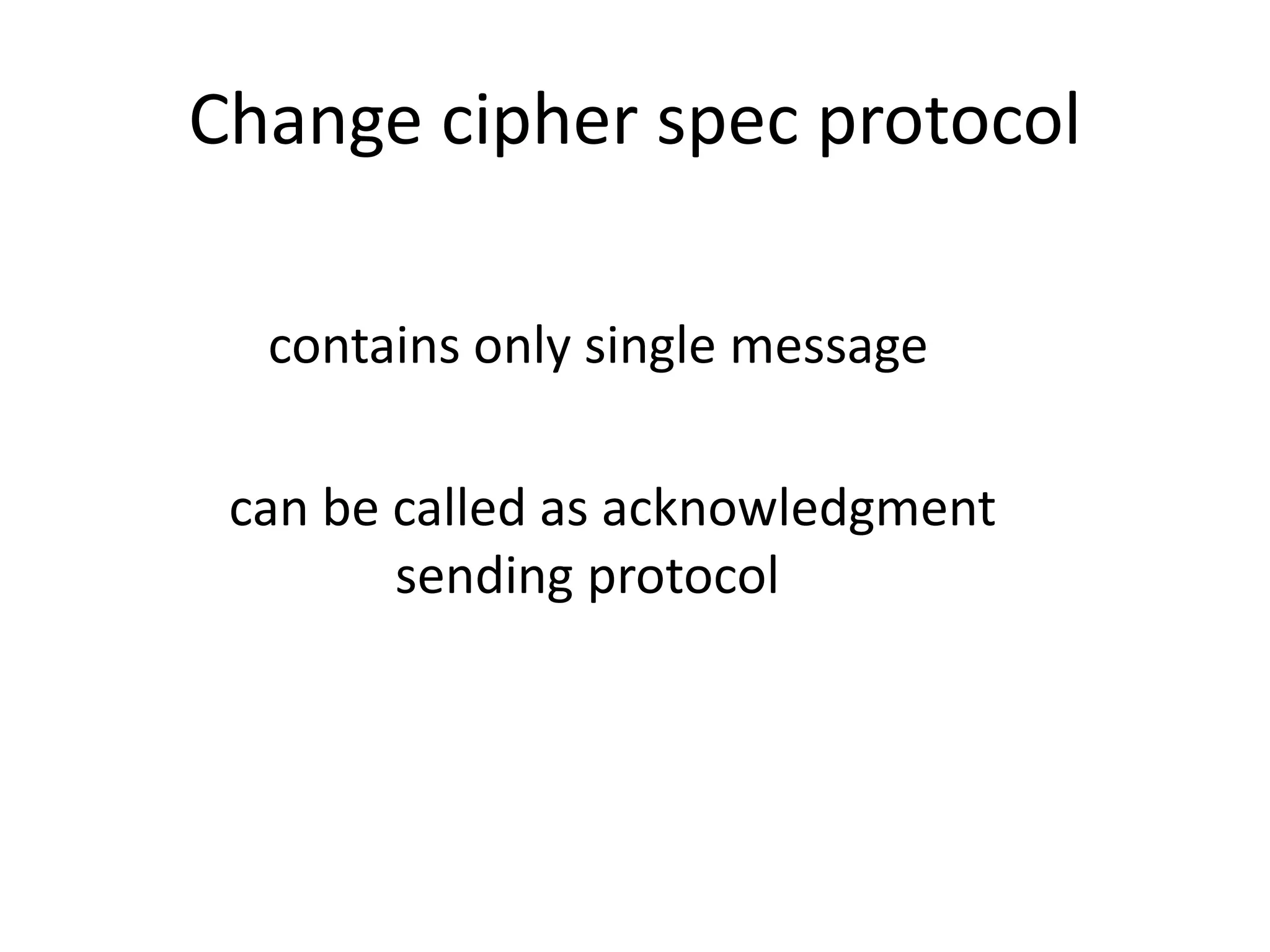 Change cipher spec protocol
contains only single message
can be called as acknowledgment
sending protocol