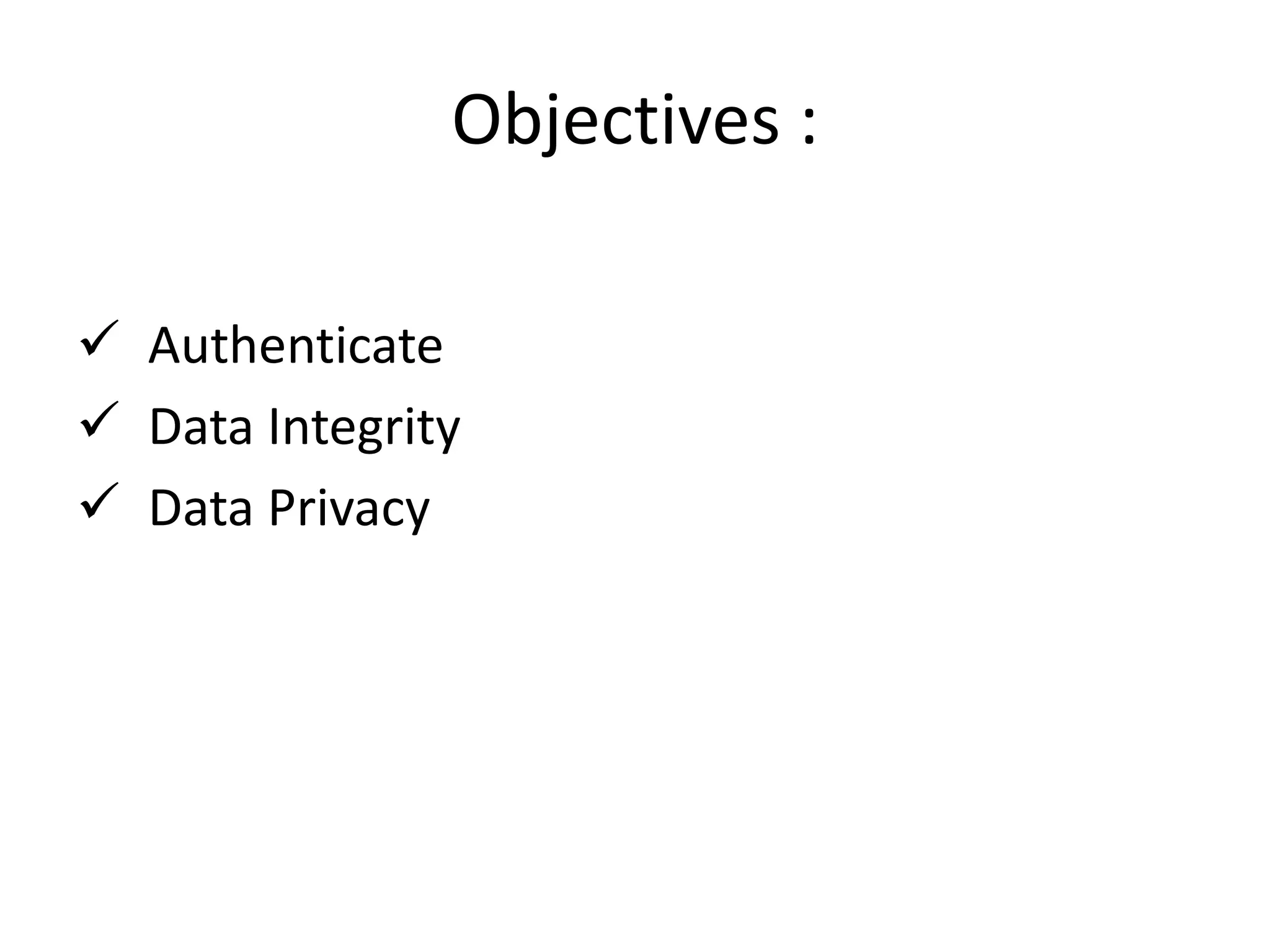 Objectives :
Authenticate
Data Integrity
Data Privacy