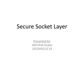Secure Socket Layer
Presented by:
Abhishek Gupta
2013MSCLIS 33
 