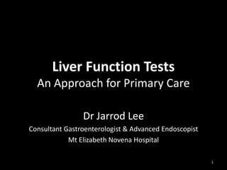 Liver Function Tests
An Approach for Primary Care
Dr Jarrod Lee
Consultant Gastroenterologist & Advanced Endoscopist
Mt Elizabeth Novena Hospital
1

 