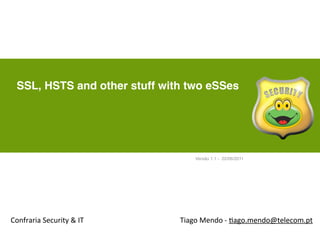 SSL, HSTS and other stuff with two eSSes




                                        Versão 1.1 - 22/06/2011




Confraria	
  Security	
  &	
  IT   Tiago	
  Mendo	
  -­‐	
  ,ago.mendo@telecom.pt
 