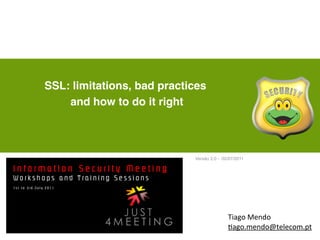 SSL: limitations, bad practices
    and how to do it right



                            Versão 2.0 - 02/07/2011




                                           Tiago	
  Mendo	
  
                                           +ago.mendo@telecom.pt
 