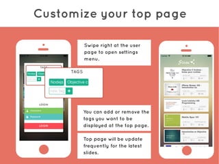 Customize your top page
You can add or remove the
tags you want to be
displayed at the top page.
Top page will be update
frequently for the latest
slides.
Swipe right at the user
page to open settings
menu.
 