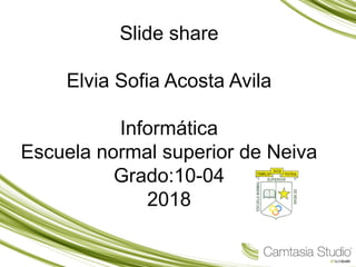 Slide share
Elvia Sofia Acosta Avila
Informática
Escuela normal superior de Neiva
Grado:10-04
2018
 