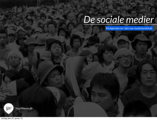 De sociale medier
                                   Mulighederne i det nye medielandskab




               YourWaves.dk


onsdag den 25. januar 12
 