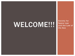 Society for

WELCOME!!!   Space Law
             and the Law of
             the Sea
 
