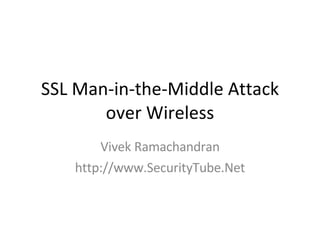 SSL Man-in-the-Middle Attack over Wireless Vivek Ramachandran http://www.SecurityTube.Net 