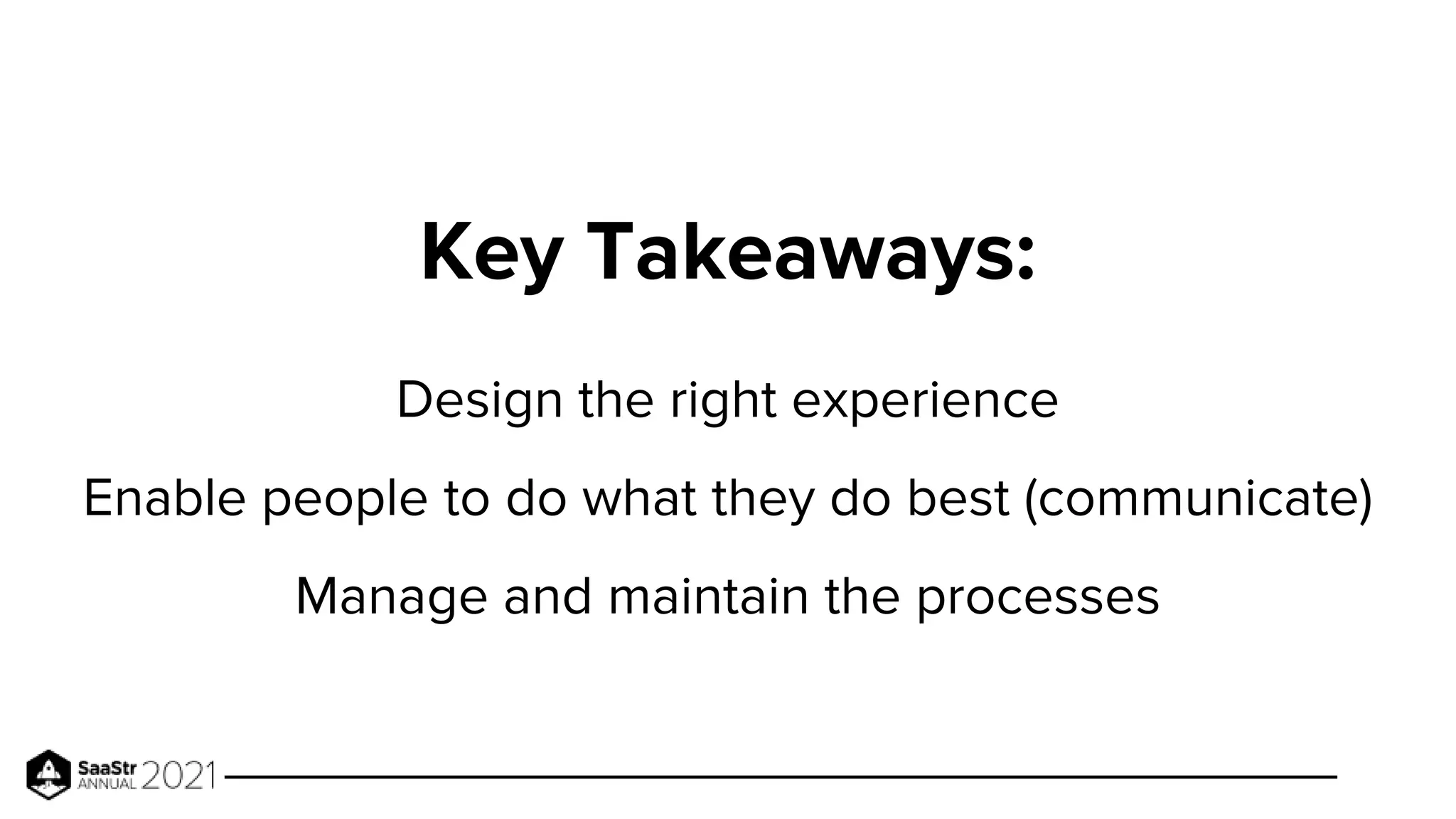 Key Takeaways:
Design the right experience
Enable people to do what they do best (communicate)
Manage and maintain the processes
 