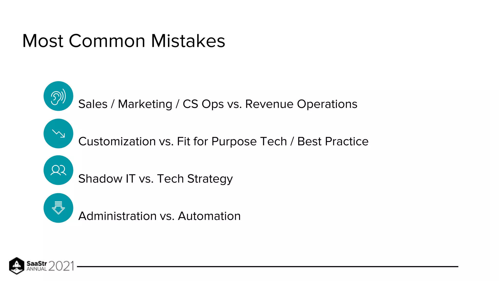Most Common Mistakes
Sales / Marketing / CS Ops vs. Revenue Operations
Customization vs. Fit for Purpose Tech / Best Practice
Shadow IT vs. Tech Strategy
Administration vs. Automation
 