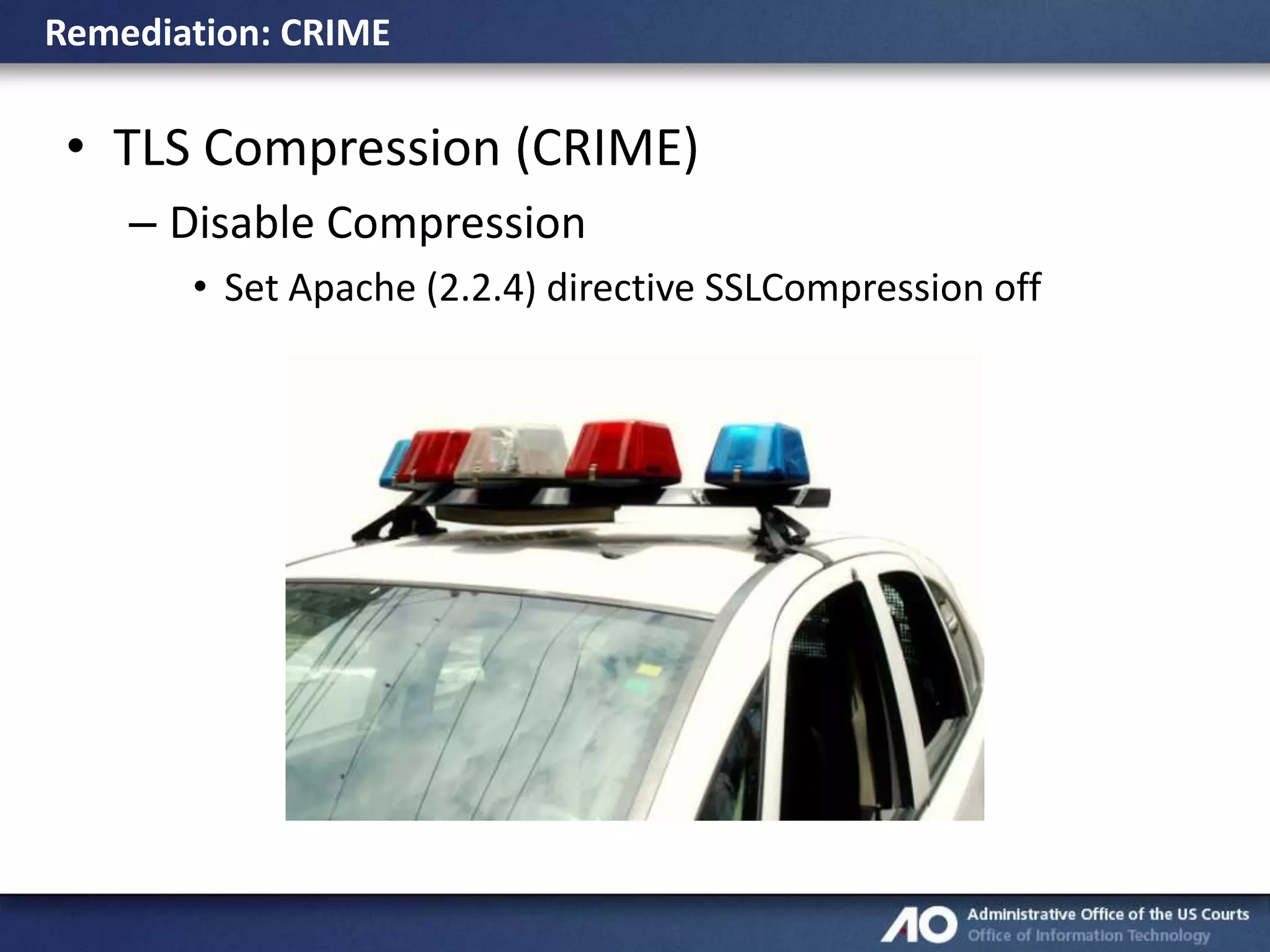 Remediation: CRIME

• TLS Compression (CRIME)
– Disable Compression
• Set Apache (2.2.4) directive SSLCompression off

 