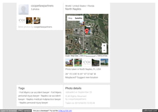 pdfcrowd.comopen in browser PRO version Are you a developer? Try out the HTML to PDF API
cooperlawpartners
3 photos
More photos by cooperlawpartners
World • United States • Florida
North Naples
Photo taken in North Naples, FL, USA
Tags
• Fort Myers car accident lawyer • Fort Myers
personal injury lawyer • Naples car accident
lawyer • Naples medical malpractice lawyer
• Naples personal injury lawyer
Photo details
Uploaded on September 23
© All Rights Reserved
by cooperlawpartners
Taken on 2015/04/03 13:55:44
Map Satellite
500 m©2015 Google - Map Data Terms of Use
26° 15' 3.95" N 81° 47' 57.66" W
Misplaced? Suggest new location
 