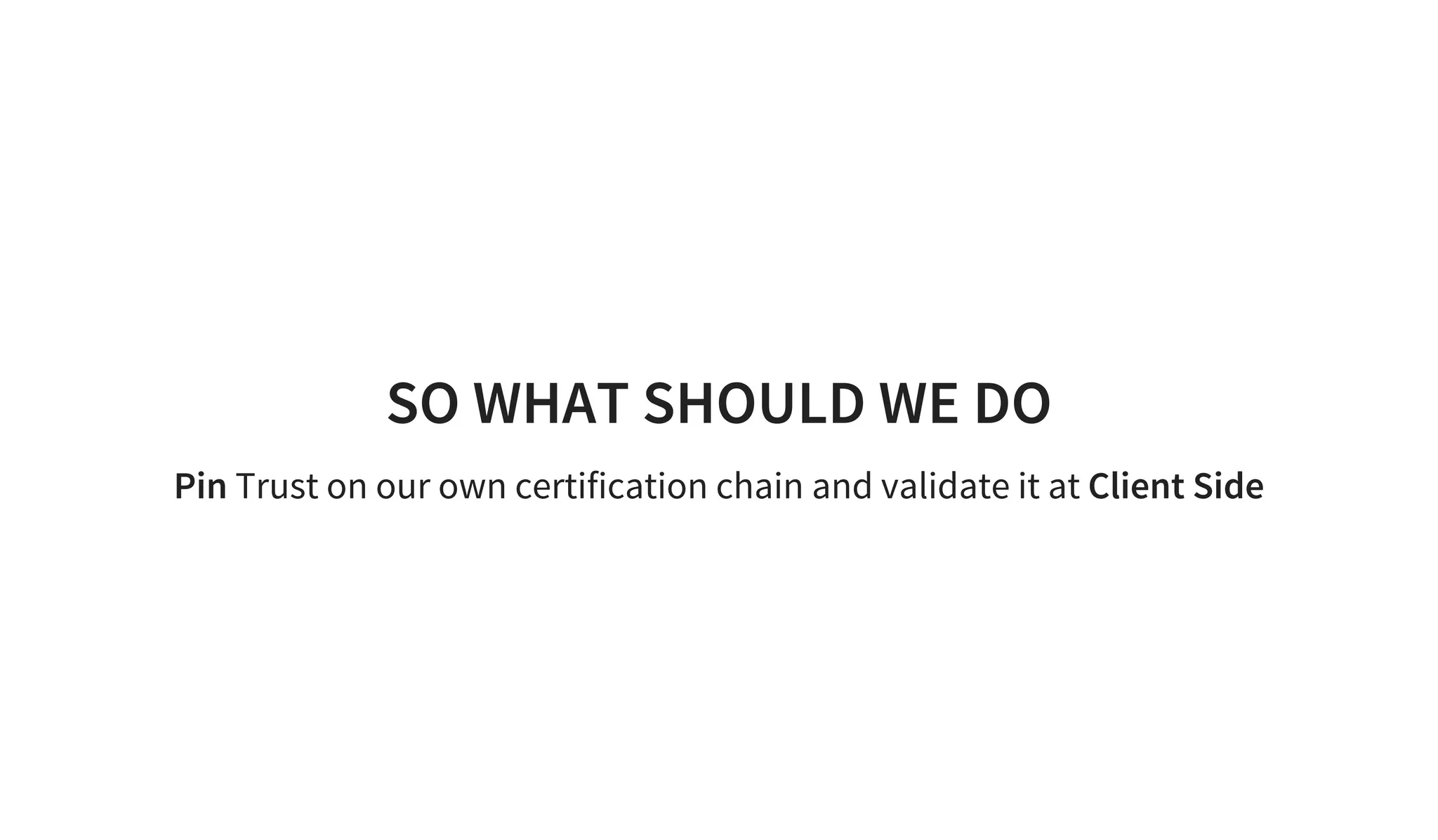 SO WHAT SHOULD WE DO
Pin Trust on our own certification chain and validate it at Client Side
 