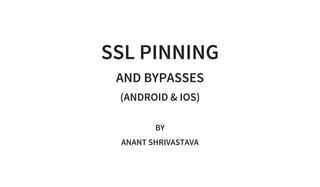 SSL PINNING
AND BYPASSES
(ANDROID & IOS)
 
BY
ANANT SHRIVASTAVA
 