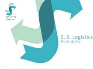 S. S. Logistics
The Goods Way
1
 