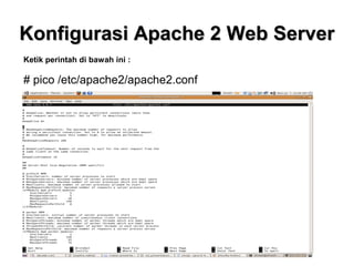 Konfigurasi Apache 2 Web Server
Ketik perintah di bawah ini :

# pico /etc/apache2/apache2.conf

 
