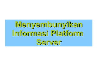 Menyembunyikan
Informasi Platform
Server

 