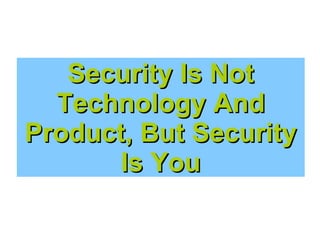 Security Is Not
Technology And
Product, But Security
Is You

 