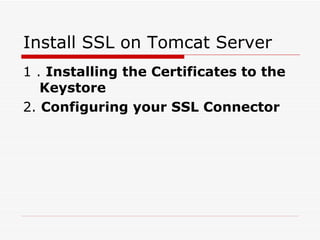 Install SSL on Tomcat Server 1 .  Installing the Certificates to the Keystore 2.  Configuring your SSL Connector 