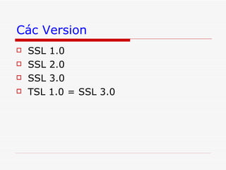 Các Version SSL 1.0 SSL 2.0 SSL 3.0 TSL 1.0 = SSL 3.0 