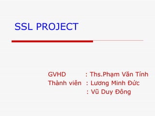 SSL PROJECT GVHD  : Ths.Phạm Văn Tính  Thành viên  : Lương Minh Đức  : Vũ Duy Đông  