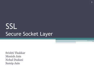 SSL
Secure Socket Layer
Srishti Thakkar
Manish Jain
Nehal Dudani
Samip Jain
1
 
