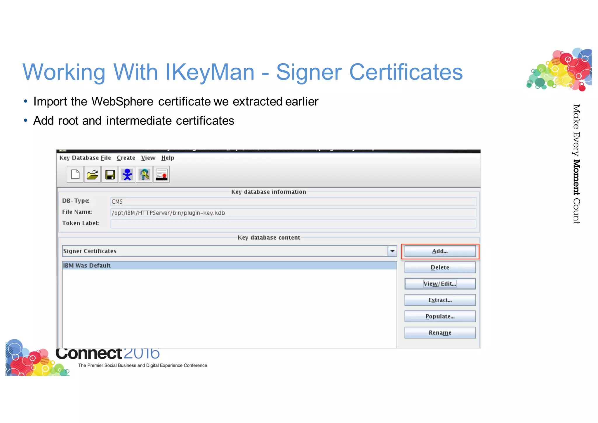 Working With IKeyMan - Signer Certificates
• Import the WebSphere certificate we extracted earlier
• Add root and intermediate certificates
 
