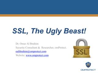 SSL, The Ugly Beast!
Dr. Omar Al Ibrahim
Security Consultant & Researcher, omProtect.
oalibrahim@omprotect.com
Website: www.omprotect.com
 
