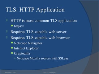 TLS: HTTP Application
       HTTP is most common TLS application
        https://
   Requires TLS-capable web server
   Requires TLS-capable web browser
        Netscape Navigator
        Internet Explorer
        Cryptozilla
             ○ Netscape Mozilla sources with SSLeay



48
 December 1, 2012                NITTTR, Chandigarh
 