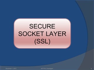 SECURE
                   SOCKET LAYER
                       (SSL)



December 1, 2012        NITTTR, Chandigarh   8
 