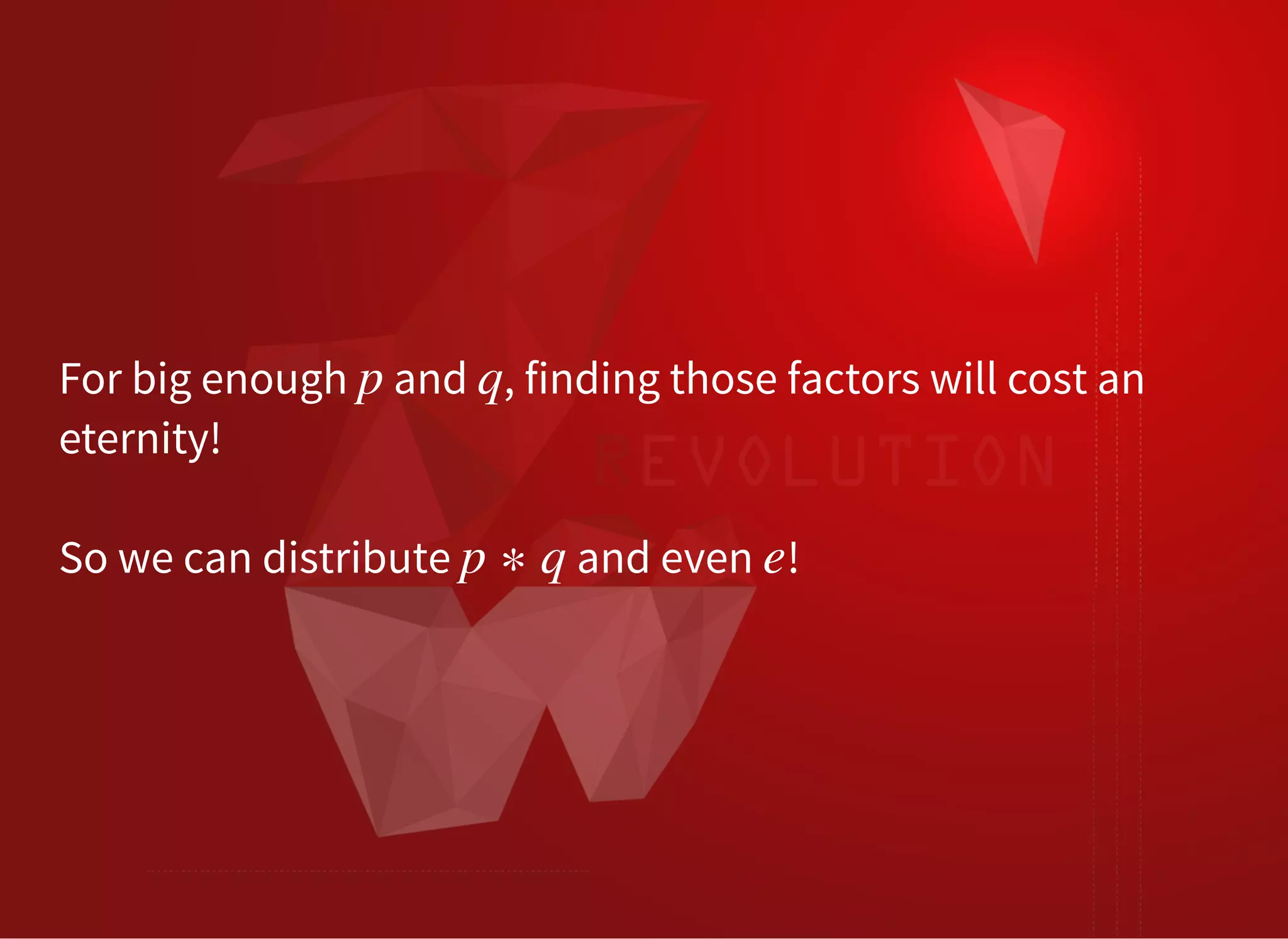 For big enough and , finding those factors will cost an
eternity!
p q
So we can distribute p ∗ q and even !e
 