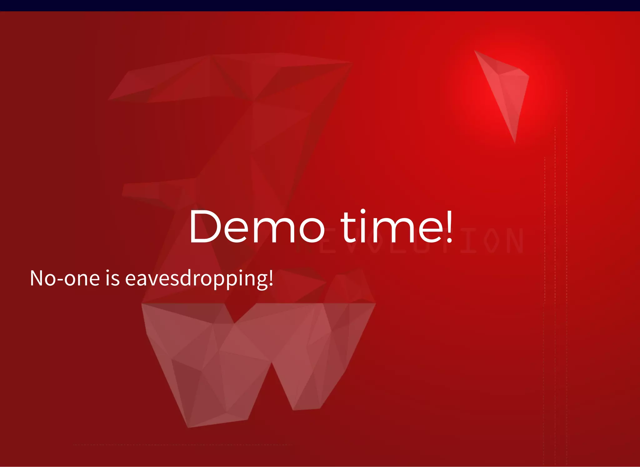 Demo time!Demo time!
No-one is eavesdropping!
 