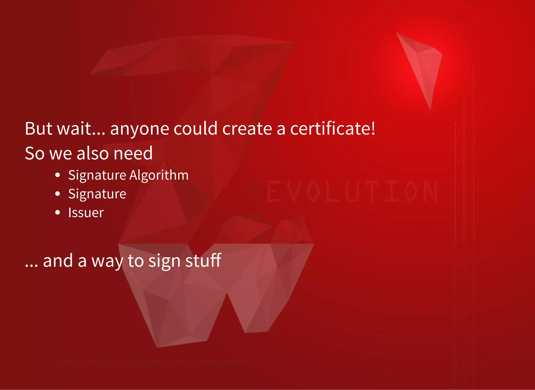 But wait... anyone could create a certificate!
So we also need
Signature Algorithm
Signature
Issuer
... and a way to sign stuﬀ
 