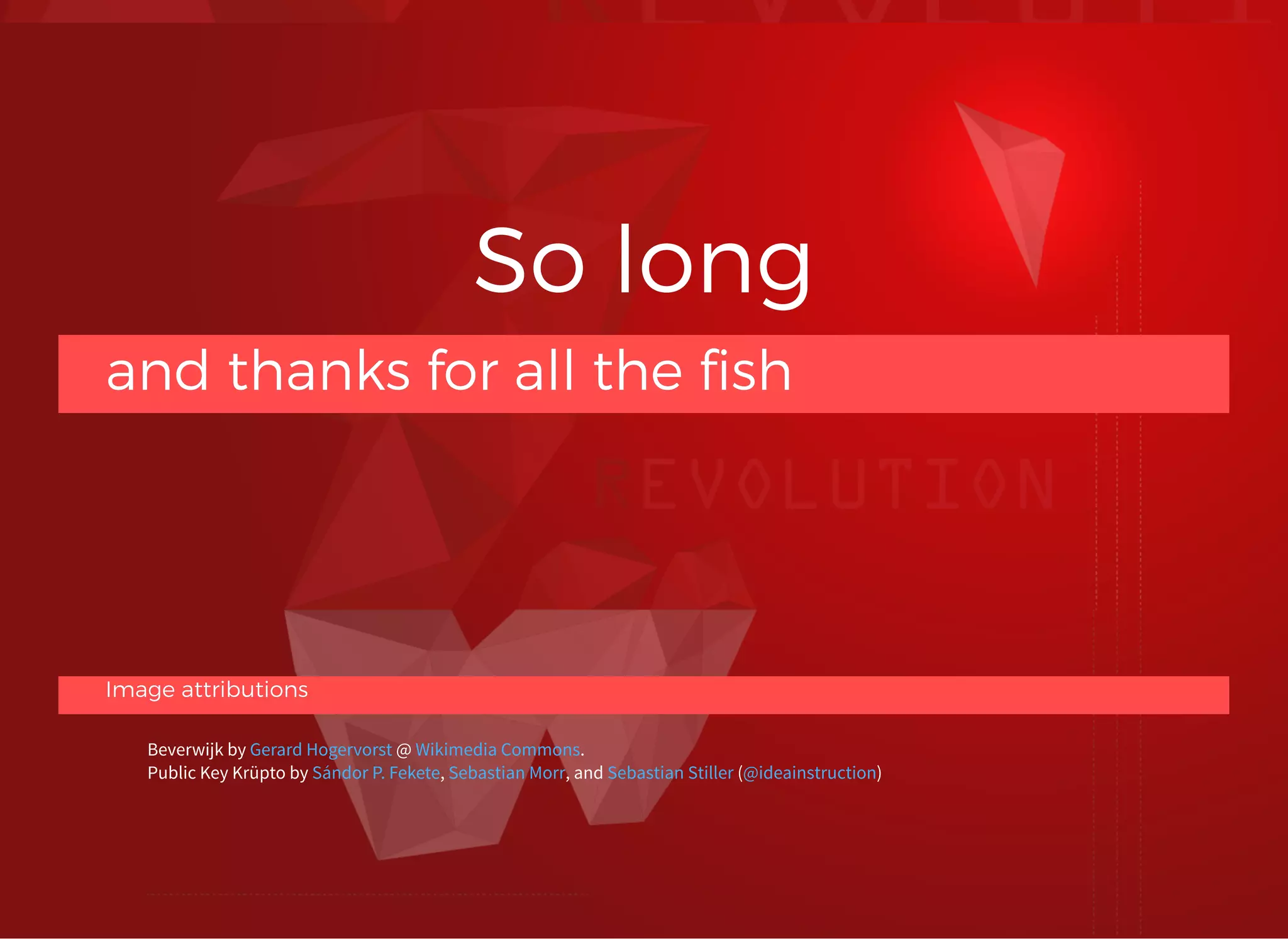 #DevoxxFR
So longSo long
and thanks for all the ﬁshand thanks for all the ﬁsh
Image attributionsImage attributions
Beverwijk by @ .
Public Key Krüpto by , , and ( )
Gerard Hogervorst Wikimedia Commons
Sándor P. Fekete Sebastian Morr Sebastian Stiller @ideainstruction
 